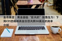 金市展望：黄金面临“巨大的”抛售压力！下周CPI恐将爆表金价恐大跌90美元的简单介绍