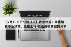 【7月19日产业链日报】贵金属篇：零售销售不及预期，金银上行-贵金属销售案例分享