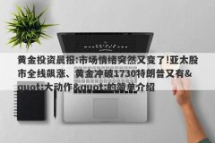 黄金投资晨报:市场情绪突然又变了!亚太股市全线飙涨、黄金冲破1730特朗普又有&quot;大动作&quo
