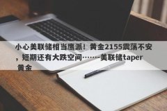 小心美联储相当鹰派！黄金2155震荡不安，短期还有大跌空间……-美联储taper 黄金
