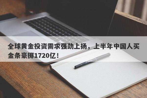全球黄金投资需求强劲上扬，上半年中国人买金条豪掷1720亿！